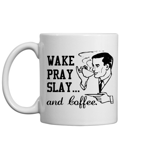 WAKE PRAY SLAY... and Coffee.