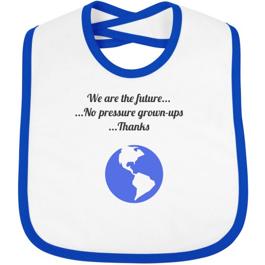 We are the future...No pressure grown-ups... Thanks We are the future...No pressure grown-ups... Thanks