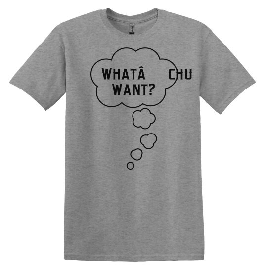 What’chu Want UNISEX Tee