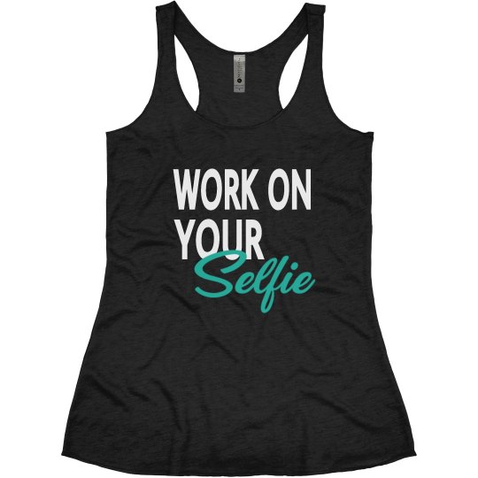 WORK ON YOUR SELFIE WORK ON YOUR SELFIE