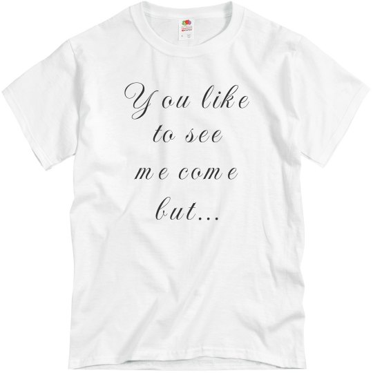 You Like To See Me Come Tee