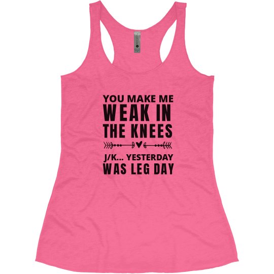 YOU MAKE MY KNEES WEAK... LEG DAY 