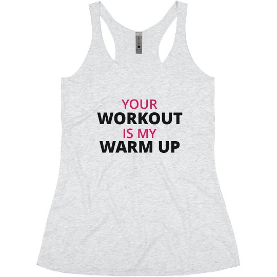 Your Workout Is My Warm Up