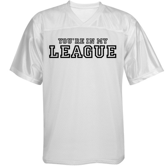 You're in my league You're in my league