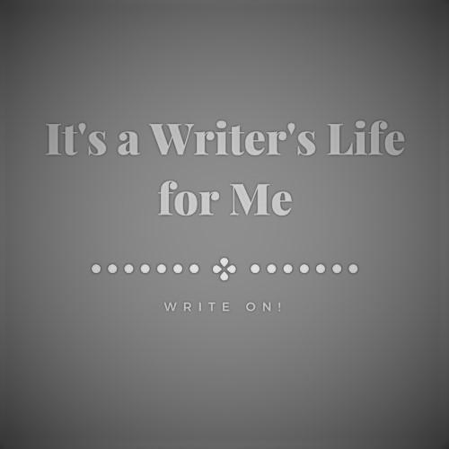 It's a Writer's Life For Me