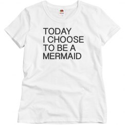 Today I choose to be a Mermaid 