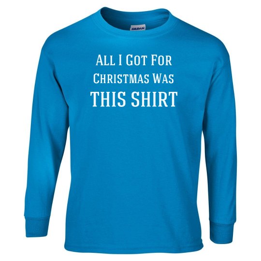 All I got for Christmas Is This Shirt All I got for Christmas Is This Shirt