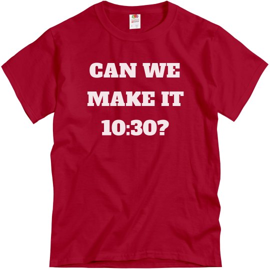 CAN WE MAKE IT 10:30 CAN WE MAKE IT 10:30