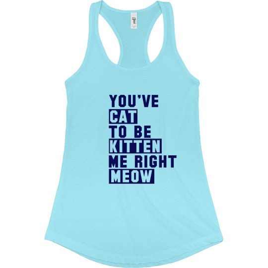 Cat To Be Kitten Me Right Meow Ladies Racerback Tank Cat To Be Kitten Me Right Meow Ladies Racerback Tank