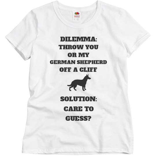DILEMMA: THROW YOU OR MY GERMAN SHEPHERD OFF A CLIFF