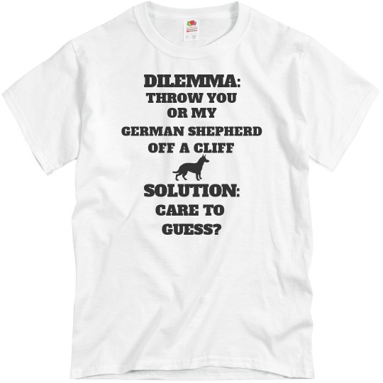DILEMMA: THROW YOU OR MY GERMAN SHEPHERD OFF A CLIFF