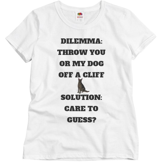 DILEMMA:THROW YOU OR MY DOG OFF A CLIFF