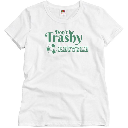 Don't Be Trashy Recycle Don't Be Trashy Recycle