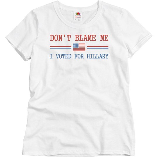 Don't Blame Me I Voted For Hillary Don't Blame Me I Voted For Hillary