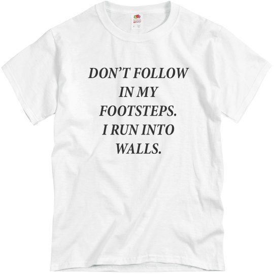 Don’t Follow In My Footsteps. Don’t Follow In My Footsteps.