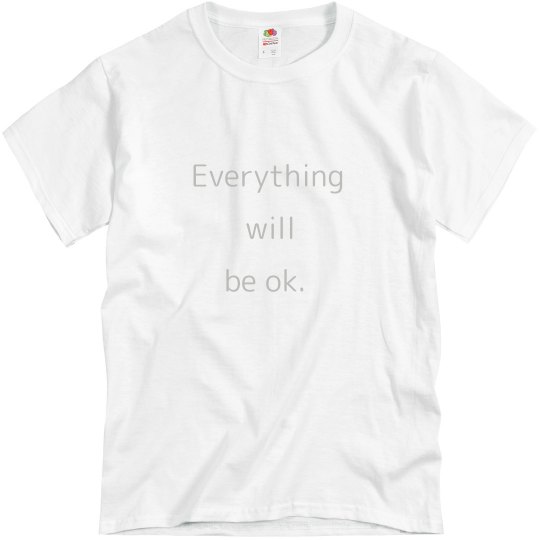 Everything will be ok. Everything will be ok.