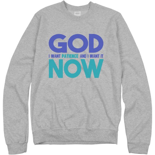 God I Want Patience NOW Unisex Sweatshirt God I Want Patience NOW Unisex Sweatshirt