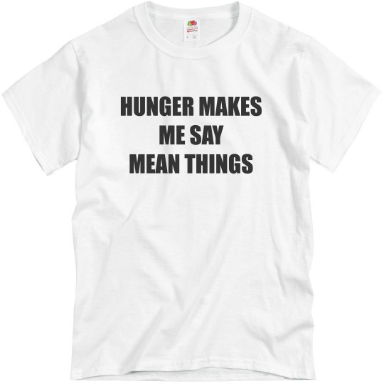 Hunger makes me say mean things Hunger makes me say mean things