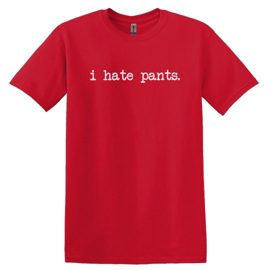 I hate pants.