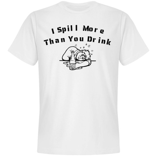 I Spill More Than You Drink I Spill More Than You Drink