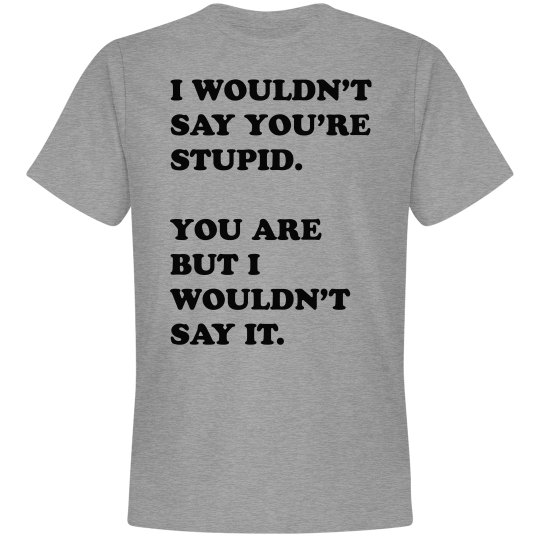 I Wouldn’t Say You’re Stupid. I Wouldn’t Say You’re Stupid.