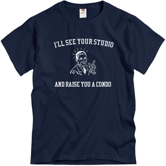 I'LL SEE YOUR STUDIO AND RAISE YOU A CONDO I'LL SEE YOUR STUDIO AND RAISE YOU A CONDO