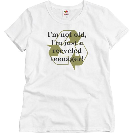 I'm not old I'm a recycled teenager I'm not old I'm a recycled teenager