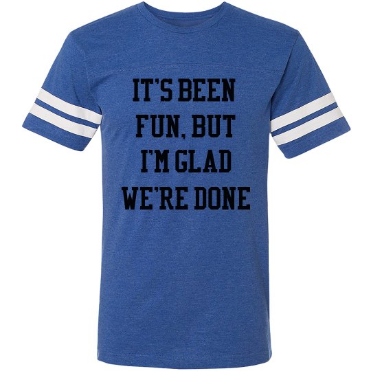 Its Been Fun, But Glad We're Done Its Been Fun, But Glad We're Done