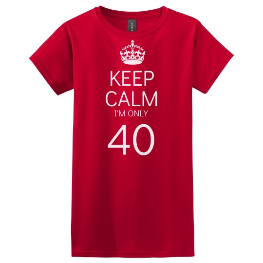 Keep calm I'm only 40 Keep calm I'm only 40