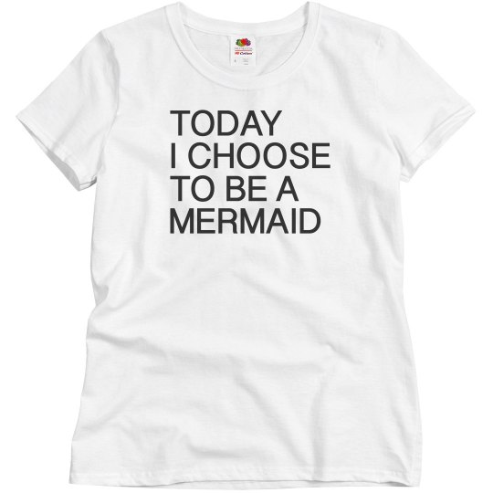 Today I choose to be a Mermaid Today I choose to be a Mermaid