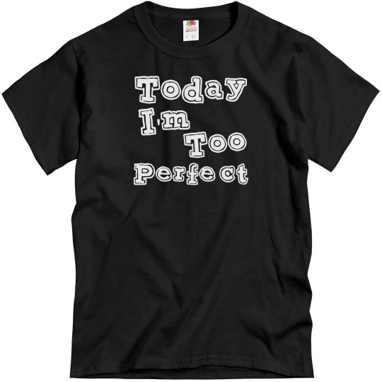 Today I'm Too Perfect Today I'm Too Perfect