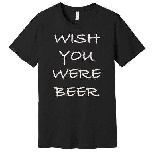 Wish You Were Beer Shirt Wish You Were Beer Shirt
